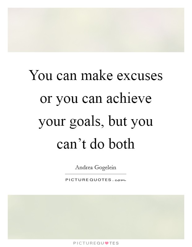 You can make excuses or you can achieve your goals, but you can't do both Picture Quote #1