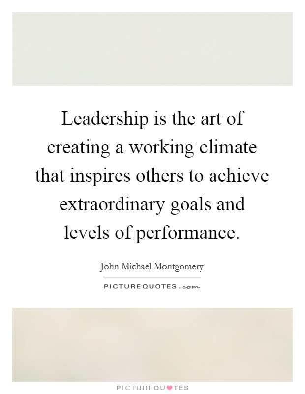 Leadership is the art of creating a working climate that inspires others to achieve extraordinary goals and levels of performance Picture Quote #1