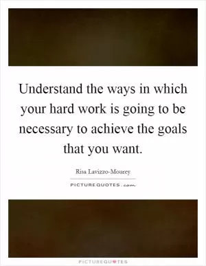 Understand the ways in which your hard work is going to be necessary to achieve the goals that you want Picture Quote #1