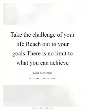 Take the challenge of your life.Reach out to your goals.There is no limit to what you can achieve Picture Quote #1