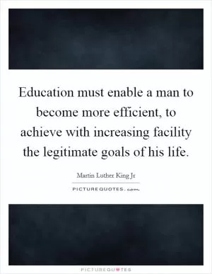Education must enable a man to become more efficient, to achieve with increasing facility the legitimate goals of his life Picture Quote #1