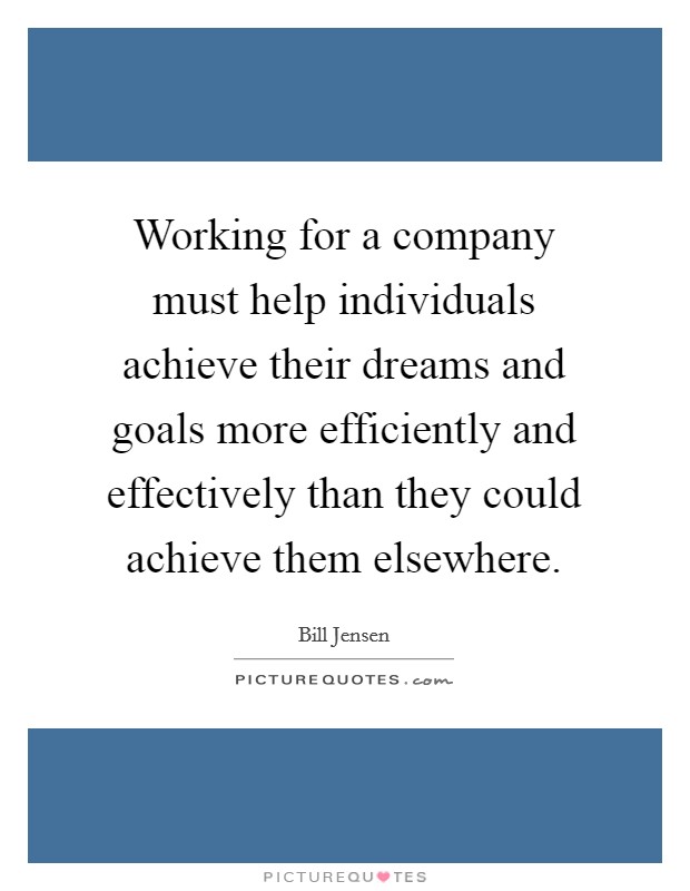 Working for a company must help individuals achieve their dreams and goals more efficiently and effectively than they could achieve them elsewhere Picture Quote #1