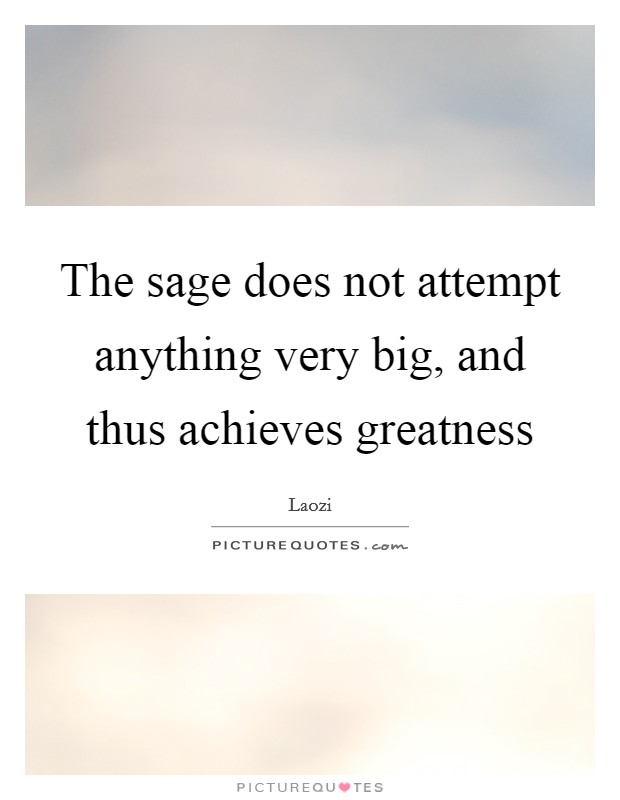 The sage does not attempt anything very big, and thus achieves greatness Picture Quote #1
