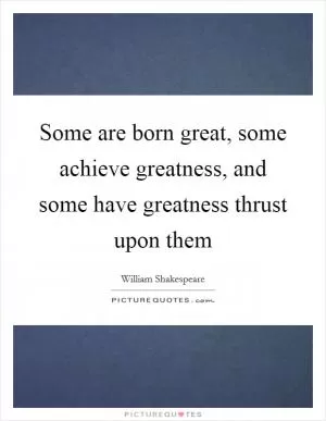 Some are born great, some achieve greatness, and some have greatness thrust upon them Picture Quote #1