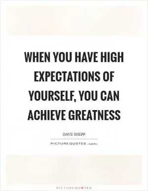 When you have high expectations of yourself, you can achieve greatness Picture Quote #1