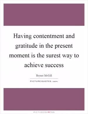 Having contentment and gratitude in the present moment is the surest way to achieve success Picture Quote #1