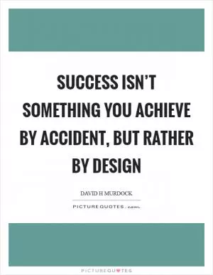 Success isn’t something you achieve by accident, but rather by design Picture Quote #1