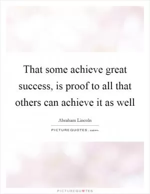 That some achieve great success, is proof to all that others can achieve it as well Picture Quote #1
