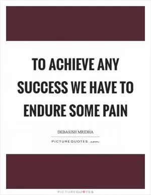 To achieve any success we have to endure some pain Picture Quote #1