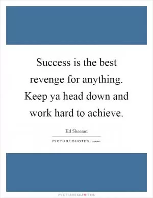 Success is the best revenge for anything. Keep ya head down and work hard to achieve Picture Quote #1