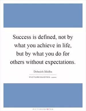 Success is defined, not by what you achieve in life, but by what you do for others without expectations Picture Quote #1
