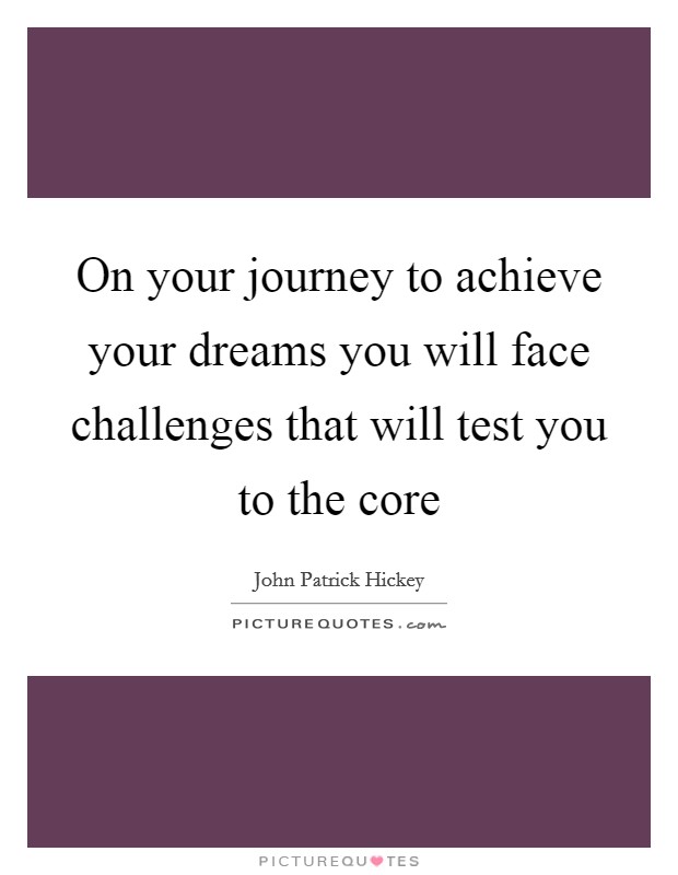 On your journey to achieve your dreams you will face challenges that will test you to the core Picture Quote #1