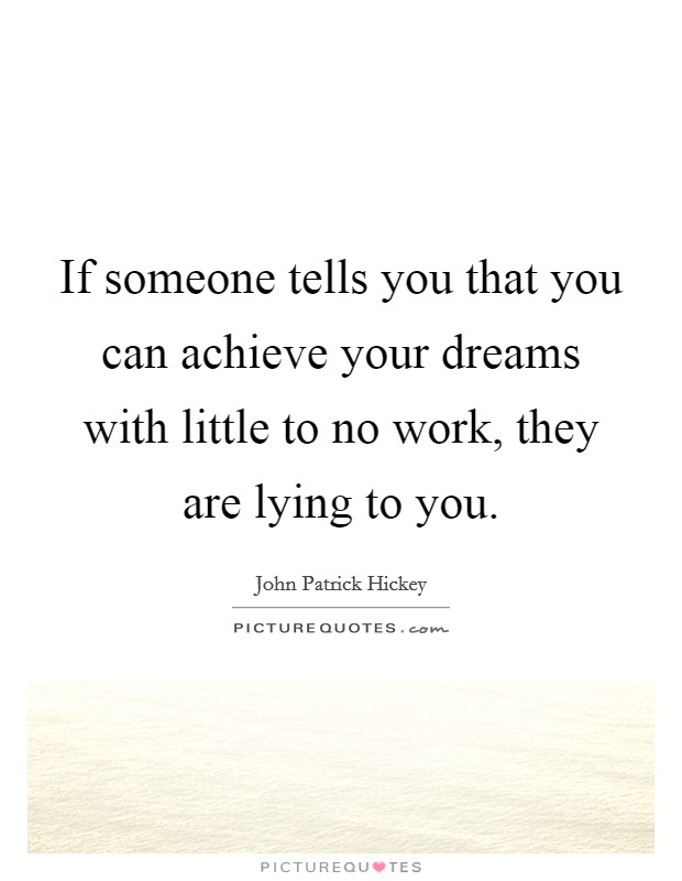 If someone tells you that you can achieve your dreams with little to no work, they are lying to you Picture Quote #1