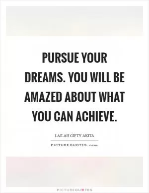 Pursue your dreams. You will be amazed about what you can achieve Picture Quote #1