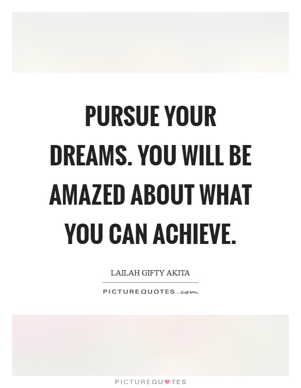 Pursue your dreams. You will be amazed about what you can achieve Picture Quote #1