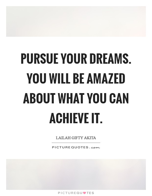 Pursue your dreams. You will be amazed about what you can achieve it Picture Quote #1