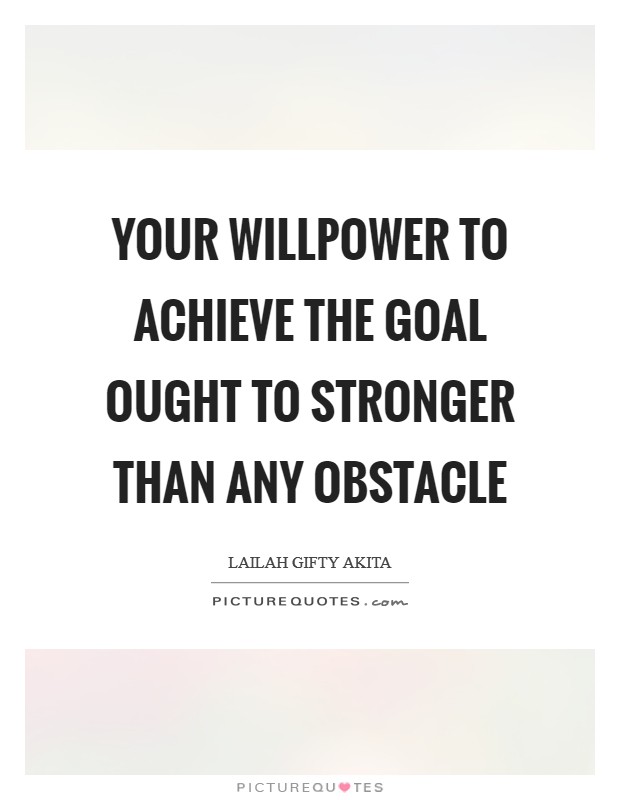 Your willpower to achieve the goal ought to stronger than any obstacle Picture Quote #1