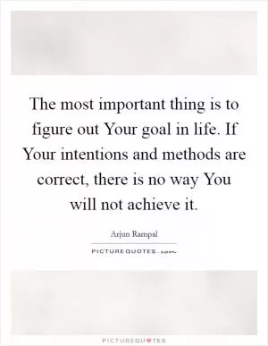 The most important thing is to figure out Your goal in life. If Your intentions and methods are correct, there is no way You will not achieve it Picture Quote #1