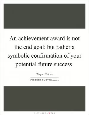 An achievement award is not the end goal; but rather a symbolic confirmation of your potential future success Picture Quote #1