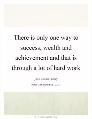 There is only one way to success, wealth and achievement and that is through a lot of hard work Picture Quote #1