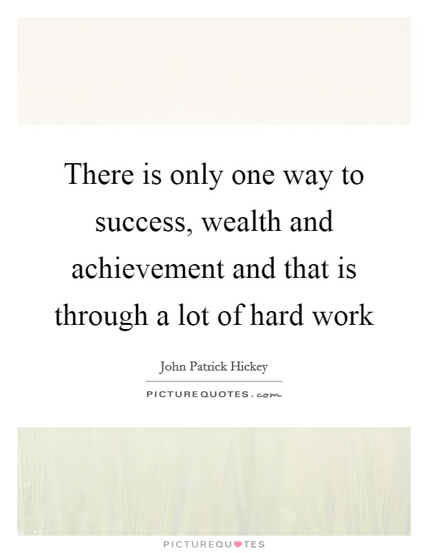 There is only one way to success, wealth and achievement and that is through a lot of hard work Picture Quote #1