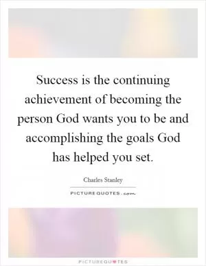 Success is the continuing achievement of becoming the person God wants you to be and accomplishing the goals God has helped you set Picture Quote #1