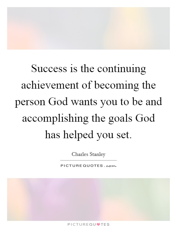 Success is the continuing achievement of becoming the person God wants you to be and accomplishing the goals God has helped you set Picture Quote #1