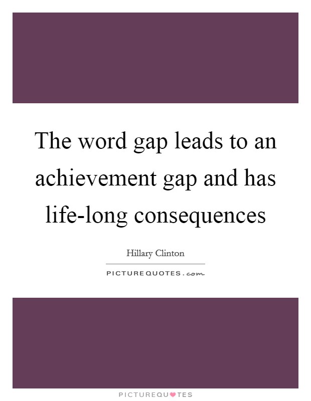 The word gap leads to an achievement gap and has life-long consequences Picture Quote #1