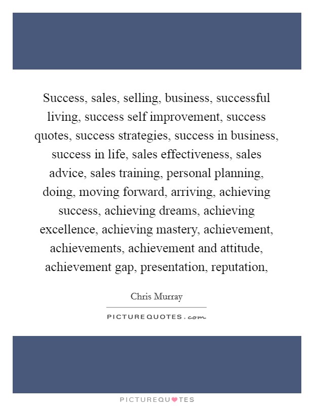 Success, sales, selling, business, successful living, success self improvement, success quotes, success strategies, success in business, success in life, sales effectiveness, sales advice, sales training, personal planning, doing, moving forward, arriving, achieving success, achieving dreams, achieving excellence, achieving mastery, achievement, achievements, achievement and attitude, achievement gap, presentation, reputation, Picture Quote #1