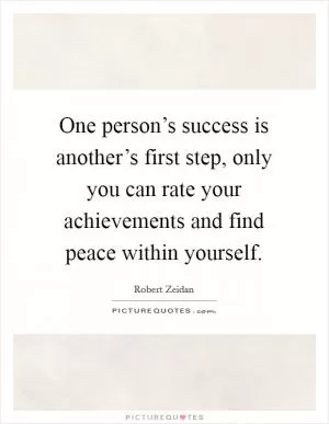One person’s success is another’s first step, only you can rate your achievements and find peace within yourself Picture Quote #1