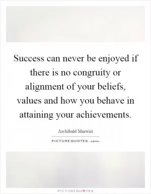 Success can never be enjoyed if there is no congruity or alignment of your beliefs, values and how you behave in attaining your achievements Picture Quote #1