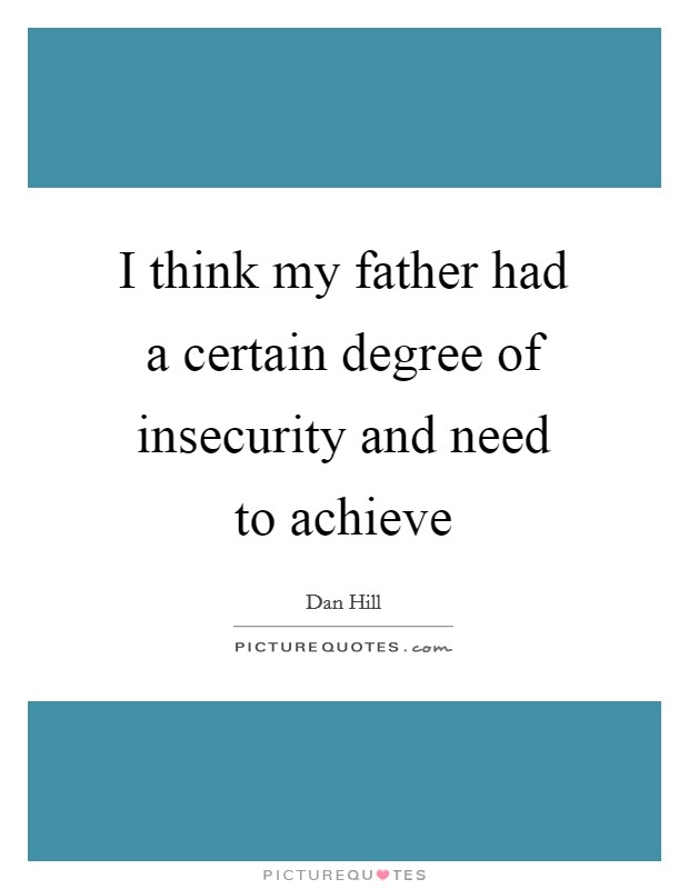 I think my father had a certain degree of insecurity and need to achieve Picture Quote #1