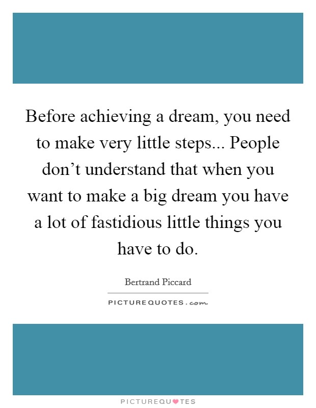 Before achieving a dream, you need to make very little steps... People don't understand that when you want to make a big dream you have a lot of fastidious little things you have to do Picture Quote #1