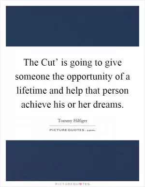 The Cut’ is going to give someone the opportunity of a lifetime and help that person achieve his or her dreams Picture Quote #1