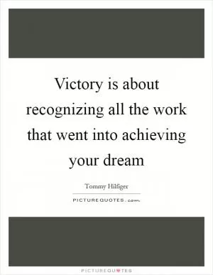 Victory is about recognizing all the work that went into achieving your dream Picture Quote #1