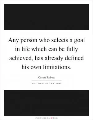 Any person who selects a goal in life which can be fully achieved, has already defined his own limitations Picture Quote #1