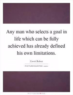 Any man who selects a goal in life which can be fully achieved has already defined his own limitations Picture Quote #1