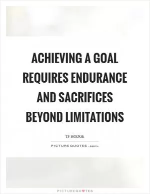 Achieving a goal requires endurance and sacrifices beyond limitations Picture Quote #1