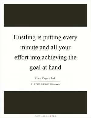 Hustling is putting every minute and all your effort into achieving the goal at hand Picture Quote #1