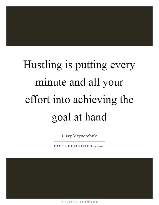 Hustling is putting every minute and all your effort into achieving the goal at hand Picture Quote #1