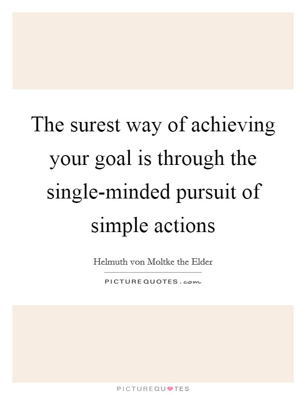 The surest way of achieving your goal is through the single-minded pursuit of simple actions Picture Quote #1