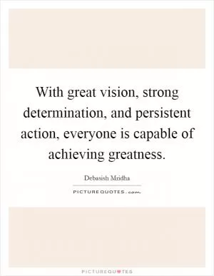 With great vision, strong determination, and persistent action, everyone is capable of achieving greatness Picture Quote #1