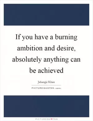 If you have a burning ambition and desire, absolutely anything can be achieved Picture Quote #1