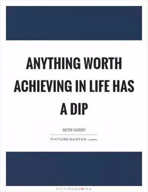 Anything worth achieving in life has a dip Picture Quote #1