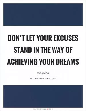 Don’t let your excuses stand in the way of achieving your dreams Picture Quote #1