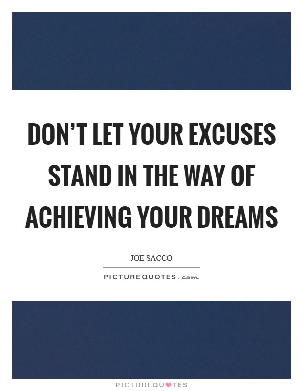 Don't let your excuses stand in the way of achieving your dreams Picture Quote #1