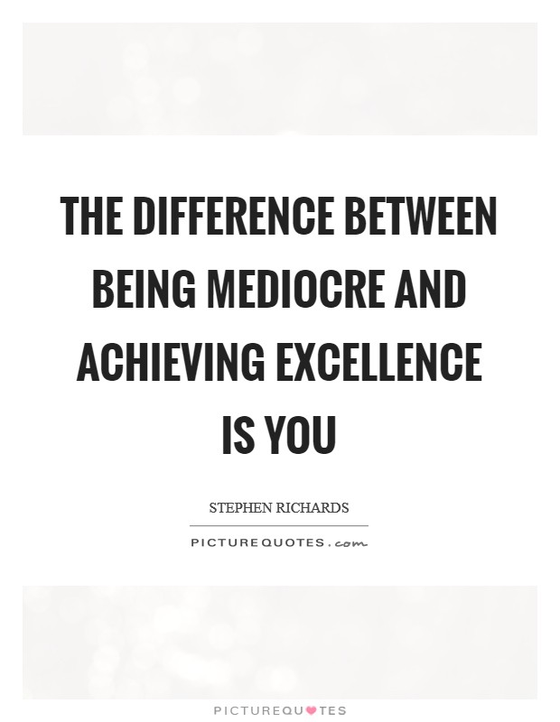 The difference between being mediocre and achieving excellence is you Picture Quote #1