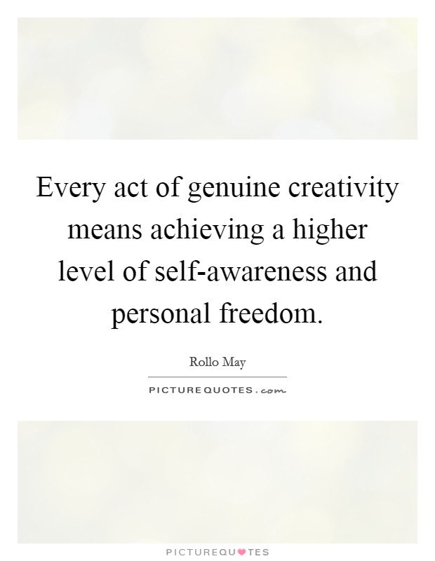 Every act of genuine creativity means achieving a higher level of self-awareness and personal freedom Picture Quote #1
