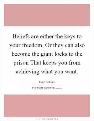 Beliefs are either the keys to your freedom, Or they can also become the giant locks to the prison That keeps you from achieving what you want Picture Quote #1