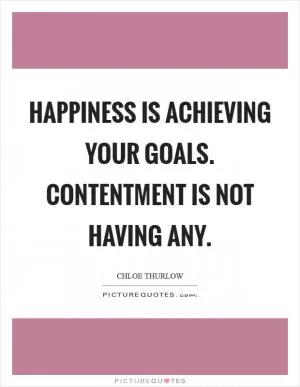 Happiness is achieving your goals. Contentment is not having any Picture Quote #1